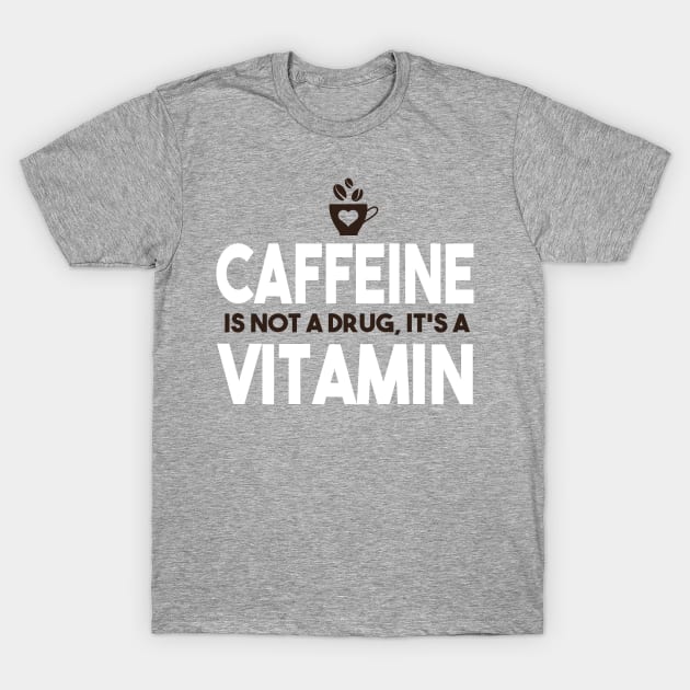 Caffeine Is Not A Drug, It's A Vitamin T-Shirt by VintageArtwork